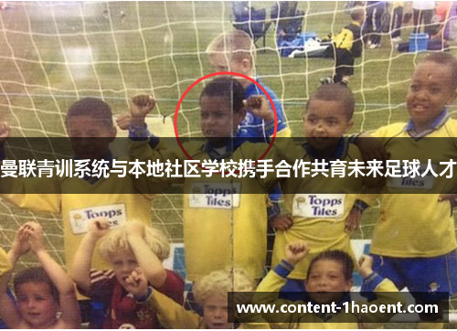 曼联青训系统与本地社区学校携手合作共育未来足球人才 曼联青训系统与本地社区学校携手合作共育未来足球人才