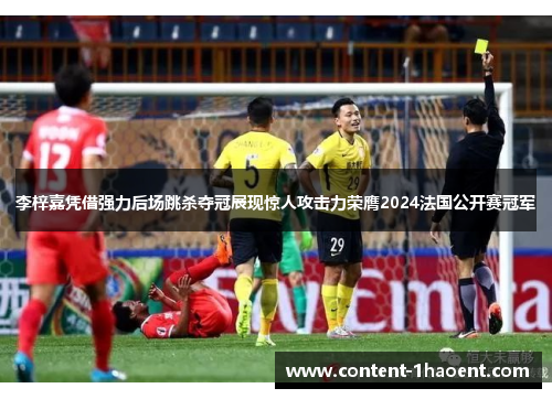 李梓嘉凭借强力后场跳杀夺冠展现惊人攻击力荣膺2024法国公开赛冠军