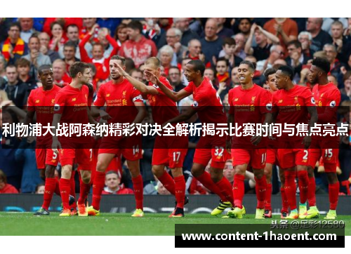 利物浦大战阿森纳精彩对决全解析揭示比赛时间与焦点亮点