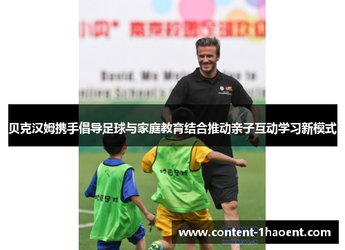 贝克汉姆携手倡导足球与家庭教育结合推动亲子互动学习新模式