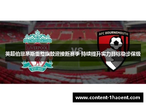 英超伯恩茅斯重整旗鼓迎接新赛季 持续提升实力目标稳步保级 英超伯恩茅斯重整旗鼓迎接新赛季 持续提升实力目标稳步保级
