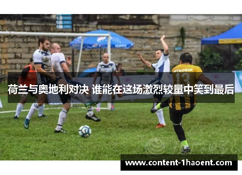 荷兰与奥地利对决 谁能在这场激烈较量中笑到最后 荷兰与奥地利对决 谁能在这场激烈较量中笑到最后