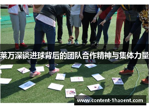 莱万深谈进球背后的团队合作精神与集体力量 莱万深谈进球背后的团队合作精神与集体力量