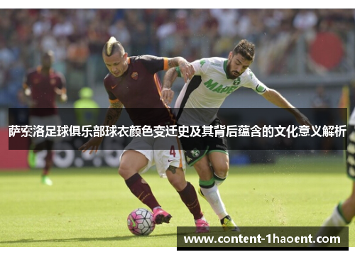 萨索洛足球俱乐部球衣颜色变迁史及其背后蕴含的文化意义解析 萨索洛足球俱乐部球衣颜色变迁史及其背后蕴含的文化意义解析