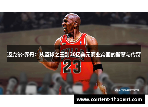 迈克尔·乔丹:从篮球之王到30亿美元商业帝国的智慧与传奇 迈克尔·乔丹:从篮球之王到30亿美元商业帝国的智慧与传奇