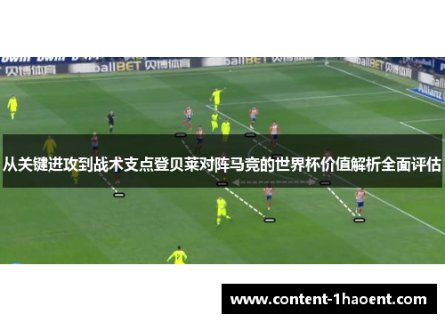 从关键进攻到战术支点登贝莱对阵马竞的世界杯价值解析全面评估