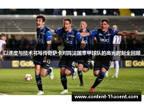 以速度与技术书写传奇萨卡对阵法国意甲球队的高光时刻全回顾 以速度与技术书写传奇萨卡对阵法国意甲球队的高光时刻全回顾