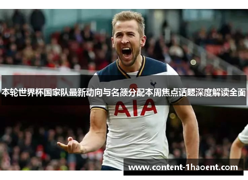 本轮世界杯国家队最新动向与名额分配本周焦点话题深度解读全面 本轮世界杯国家队最新动向与名额分配本周焦点话题深度解读全面