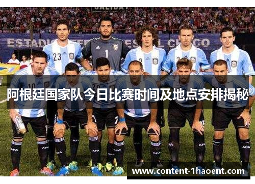 阿根廷国家队今日比赛时间及地点安排揭秘 阿根廷国家队今日比赛时间及地点安排揭秘