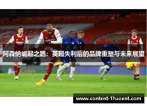 阿森纳崛起之路：英超失利后的品牌重塑与未来展望