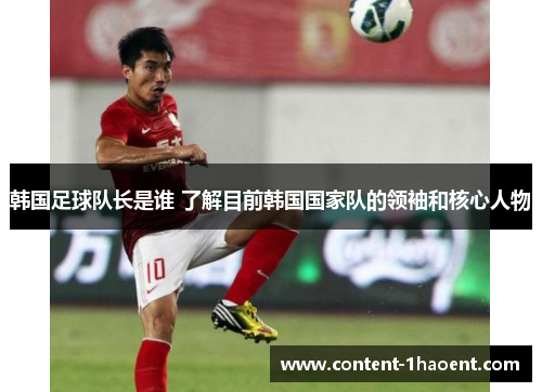 韩国足球队长是谁 了解目前韩国国家队的领袖和核心人物 韩国足球队长是谁 了解目前韩国国家队的领袖和核心人物